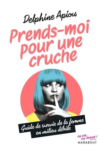 Prends-Moi Pour Une Cruche - Guide De Survie De La Femme En Milieu Débile