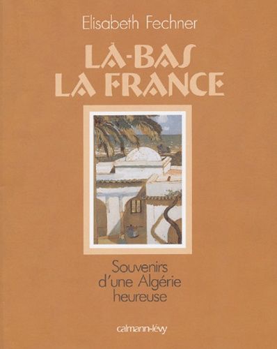 Là-Bas La France - Souvenirs D'une Algérie Heureuse