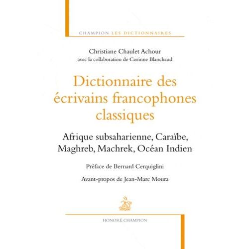 Dictionnaire Des Écrivains Francophones Classiques - Afrique Subsaharienne, Caraïbe, Maghreb, Machrek, Océan Indien