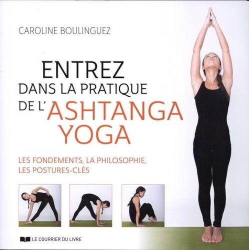Entrez Dans La Pratique De L'ashtanga Yoga - Les Fondements, La Philosophie, Les Postures-Clés