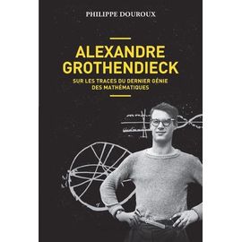Alexandre Grothendieck - Sur Les Traces Du Dernier Génie Des Mathématiques