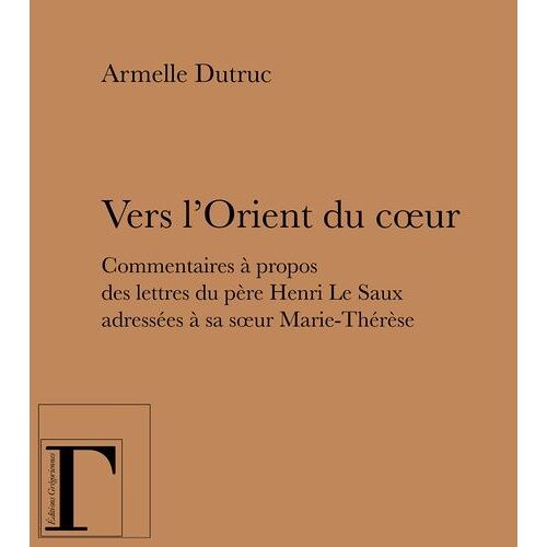 Vers L'orient Du Coeur - Commentaires À Propos Des Lettres Du Père Henri Le Saux Adressées À Sa Soeur Marie-Thérèse (En Religion Soeur Thérèse)