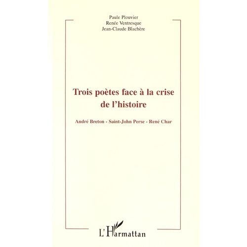 Trois Poètes Face À La Crise De L'histoire - André Breton, Saint-John Perse, René Char