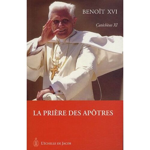 Catéchèses De Benoît Xvi - Tome 11, La Prière Des Apôtres