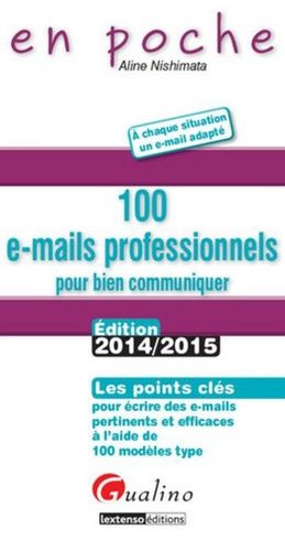 100 E-Mails Professionnels Pour Bien Communiquer - Les Points Clés Pour Écrire Des E-Mails Pertinents Et Efficaces À L'aide De 100 Modèles Type - Edition 2014-2015