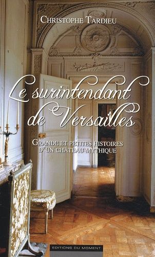 Le Surintendant De Versailles - Grande Et Petites Histoires D'un Château Mythique