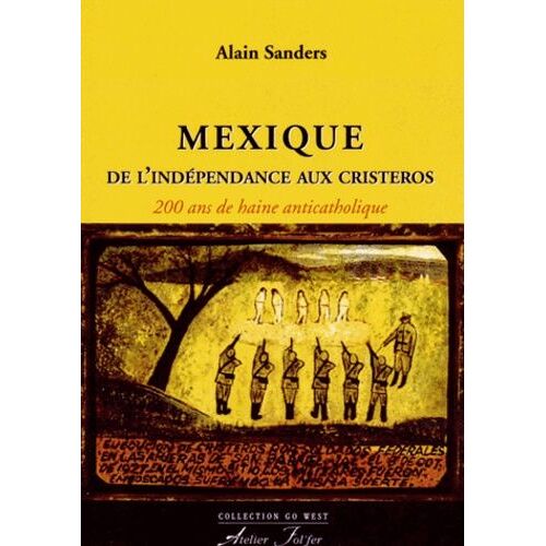 Mexique, De L'indépendance Aux Cristeros - 200 Ans De Haine Anticatholique