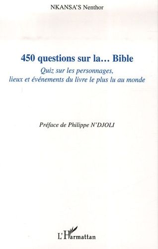 450 Questions Sur La - Bible - Quiz Sur Les Personnages, Lieux Et Événements Du Livre Le Plus Lu Au Monde