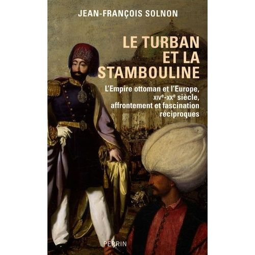 Le Turban Et La Stambouline - L'empire Ottoman Et L'europe, Xvi-Xxe Siècle, Affrontement Et Fascination Réciproques