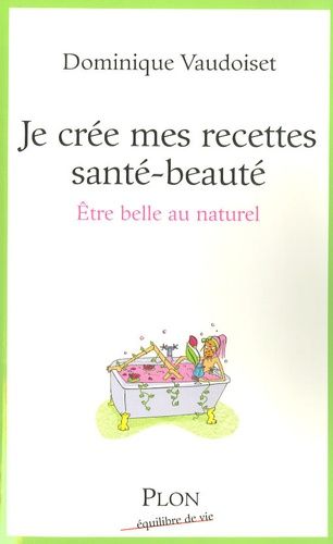 Je Crée Mes Recettes Santé-Beauté - Etre Belle Au Naturel