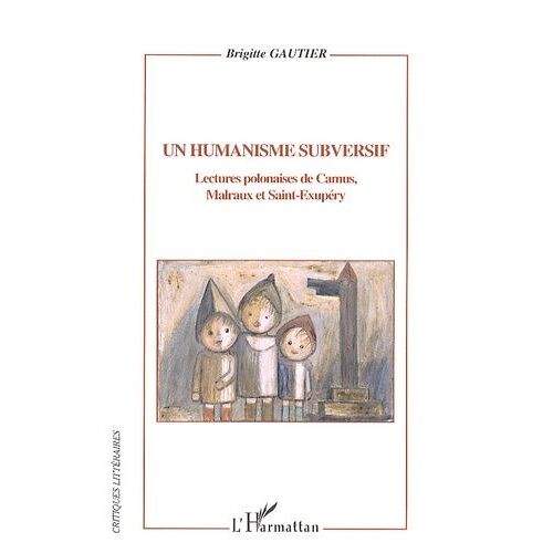 Un Humanisme Subversif - Lectures Polonaises De Camus, Malraux Et Saint-Exupéry