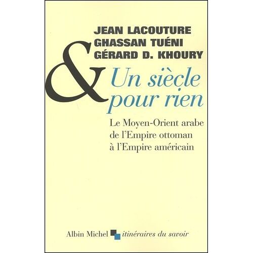 Un Siècle Pour Rien - Le Moyen-Orient Arabe De L'empire Ottoman À L'empire Américain
