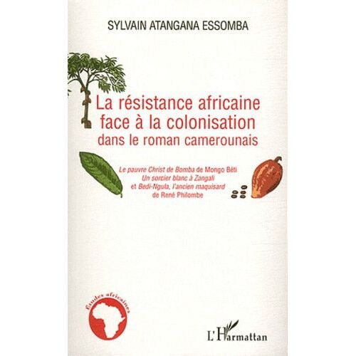 La Résistance Africaine Face À La Colonisation Dans Le Roman Camerounais - Le Pauvre Christ De Bomba De Mongo Béti, Un Sorcier Blanc À Zangali Et Bedi-Ngula, L'ancien Maquisard De René...
