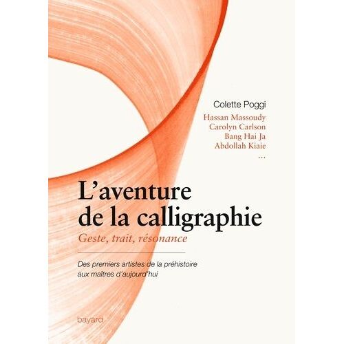 L'aventure De La Calligraphie - Geste, Trait, Résonance - Des Premiers Artistes De La Préhistoire Aux Maîtres D'aujourd'hui