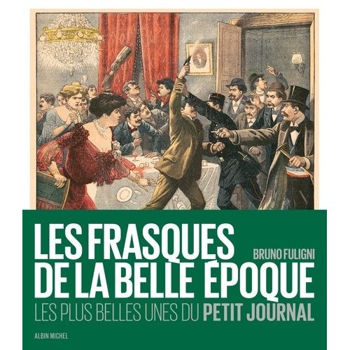 Les Frasques De La Belle-Epoque - Les Plus Belles Unes Du Petit Journal