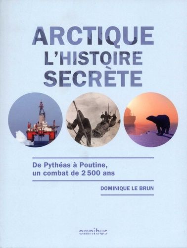 Arctique, L'histoire Secrète - De Pythéas À Poutine, Un Combat De 2500 Ans