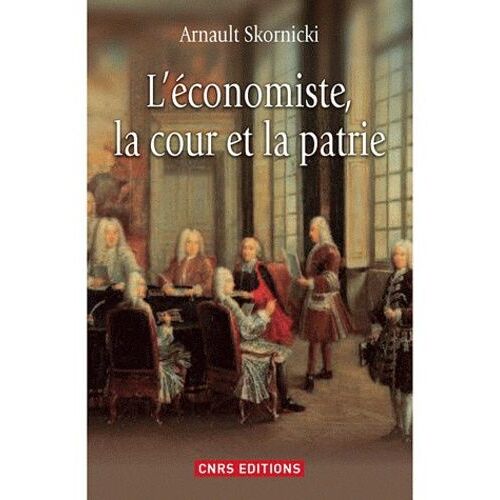 L'économiste, La Cour Et La Patrie - L'économie Politique Dans La France Des Lumières