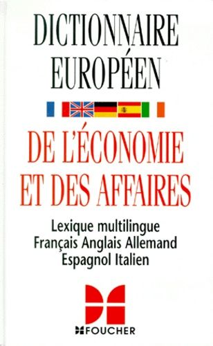 Dictionnaire Europeen De L'economie Et Des Affaires - Lexique Multilingue Français-Anglais-Allemand-Espagnol-Italien