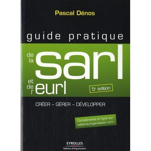 Guide Pratique De La Sarl Et De L'eurl - Création Et Gestion De La Sarl, De L'eurl, De La Selarl, De La Selu Et De L'earl
