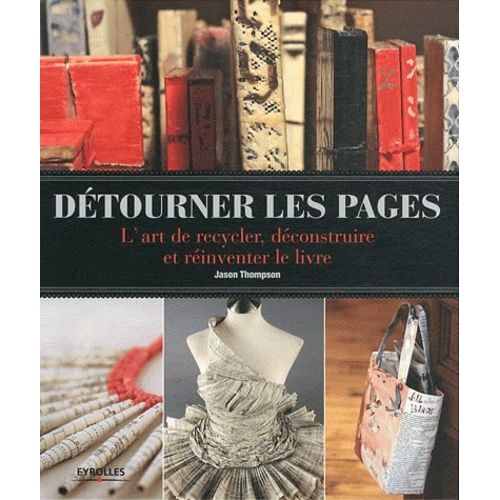 Détourner Les Pages - L'art De Recycler, Déconstruire Et Réinventer Le Livre