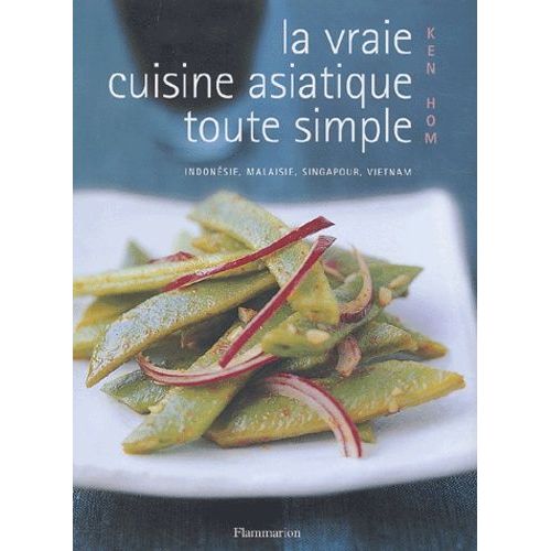 La Vraie Cuisine Asiatique Toute Simple - Indonésie, Malaisie, Singapour, Vietnam