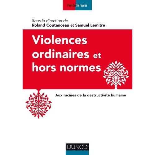 Violences Ordinaires Et Hors Normes - Aux Racines De La Destructivité Humaine