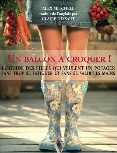 Un Balcon À Croquer ! - Le Guide Des Filles Qui Veulent Un Potager Sans Trop Se Fatiguer Et Sans Se Salir Les Mains