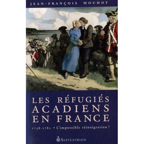 Les Réfugiés Acadiens En France - 1758-1785 : L'impossible Réintégration ?