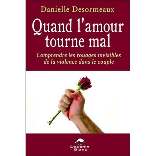 Quand L'amour Tourne Mal - Comprendre Les Rouages Invisibles De La Violence Dans Le Couple