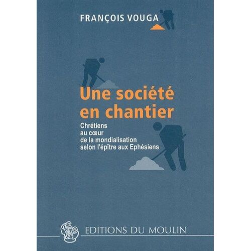 Une Société En Chantier - Chrétiens Au Coeur De La Mondialisation Selon L'épître Aux Ephésiens
