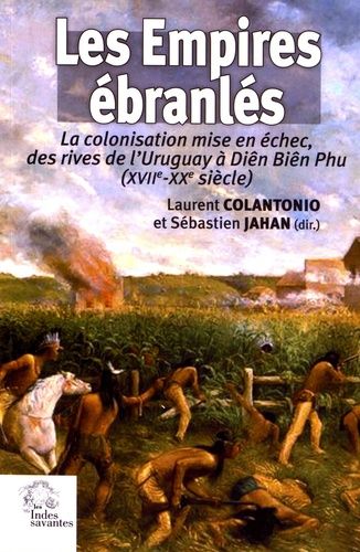 Les Empires Ébranlés - La Colonisation Mise En Échec, Des Rives De L'uruguay À Diên Biên Phu (Xviie-Xxe Siècle)