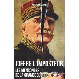 Joffre L'imposteur - Les Mensonges De La Grande Guerre