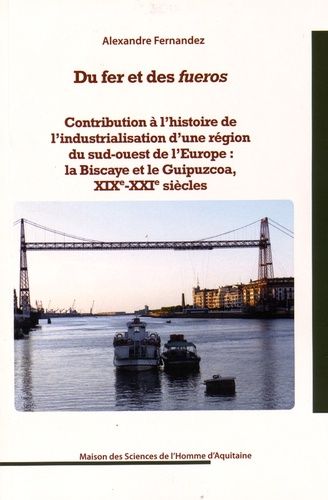 Du Fer Et Des Fueros - Contribution À L'histoire De L'industrialisation D'une Région Du Sud-Ouest De L'europe : La Biscaye Et Le Guipuzcoa, Xixe-Xxie Siècles