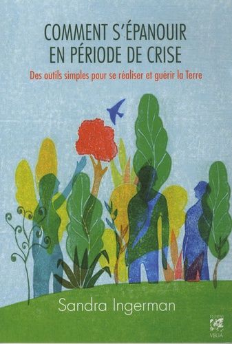 Comment S'épanouir En Période De Crise - Des Outils Simples Pour Se Réaliser Et Guérir La Terre
