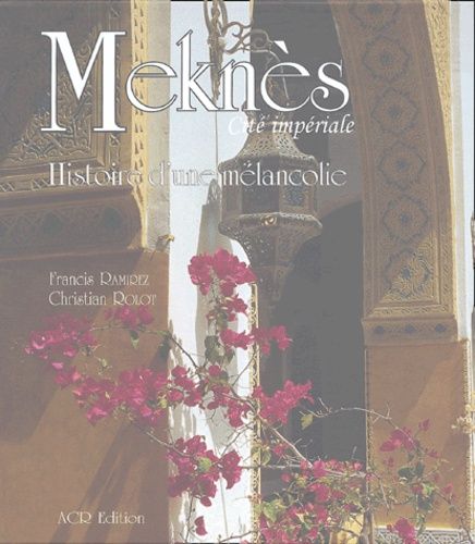 Meknès, Cité Impériale - Histoire D'une Mélancolie