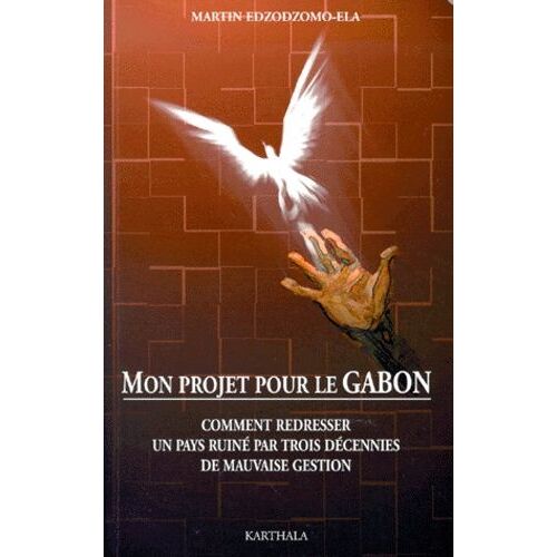 Mon Projet Pour Le Gabon - Comment Redresser Un Pays Ruine Par Trois Decennies De Mauvaise Gestion