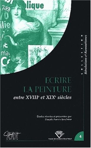 Ecrire La Peinture Entre Le 18ème Et 19ème Siècles - Colloque Tenu À Clermont-Ferrand, 24-26 Octobre 2001