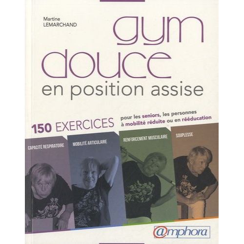 Gym Douce En Position Assise - 150 Exercices Pour Les Seniors, Les Personnes À Mobilité Réduite Ou En Rééducation
