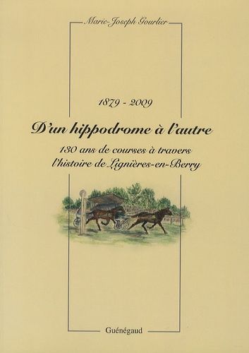 D'un Hippodrome À L'autre 1879 - 130 Ans De Courses À Travers L'histoire De Lignières-En-Berry