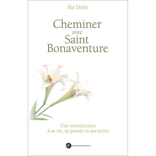 Cheminer Avec Saint Bonaventure - Une Introduction À Sa Vie, Sa Pensée Et Ses Écrits