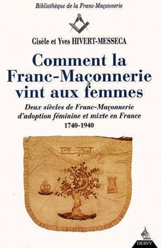 Comment La Franc-Maçonnerie Vint Aux Femmes - Deux Siècles De Franc-Maçonnerie D'adoption, Féminine Et Mixte En France 1740-1940