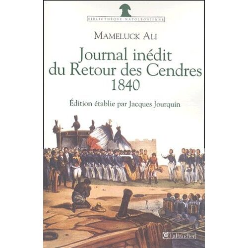 Journal Du Retour Des Cendres 1840 - Journal Inédit Du Voyage De Sainte-Hélène En 1840 Avec Des Lettres D'ali À Sa Femme Précédé Du Récit Inédit Du Retour De Sainte-Hélène En 1821