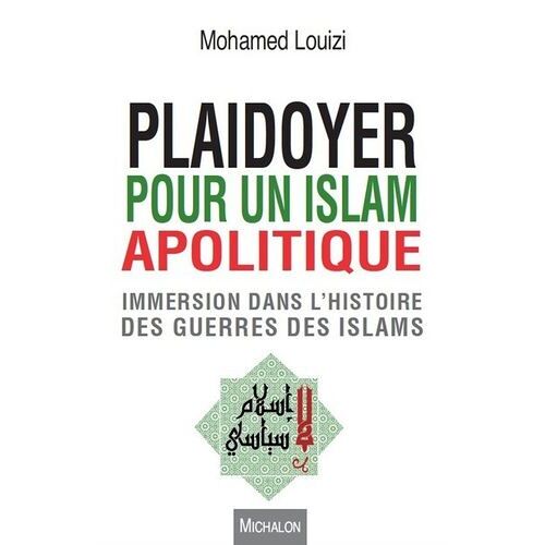 Plaidoyer Pour Un Islam Apolitique - Immersion Dans L'histoire Des Guerres Des Islams