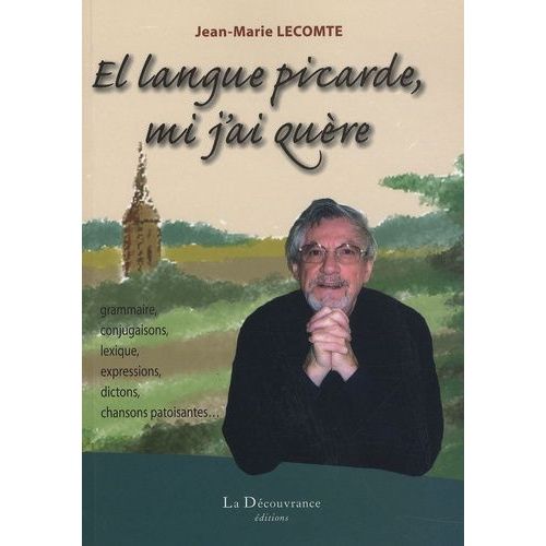 El Langue Picarde, Mi J'ai Quère - Grammaire, Conjugaison, Lexique, Expressions, Dictons, Chansons Patoisantes