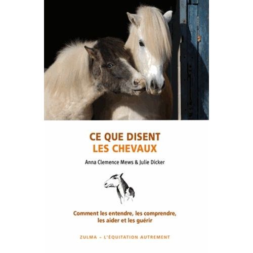 Ce Que Disent Les Chevaux - Comment Les Entendre, Les Aider Et Les Guérir