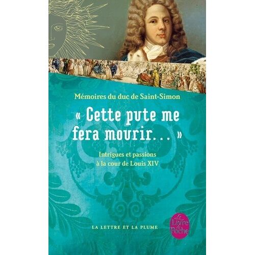 Cette Pute Me Fera Mourir - Intrigues Et Passions À La Cour De Louis Xiv