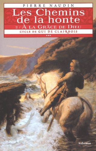 Cycle De Gui De Clairbois Tome 3 - Les Chemins De La Honte - A La Grâce De Dieu