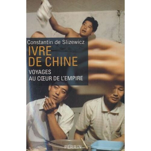 Ivre De Chine - Voyages Au Coeur De L'empire