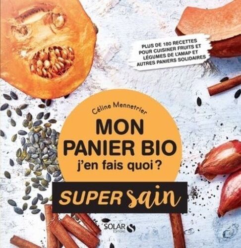 Mon Panier Bio, J'en Fais Quoi ? - Plus De 180 Recettes Pour Cuisiner Fruits Et Légumes De L'amap Et Autres Paniers Solidaires