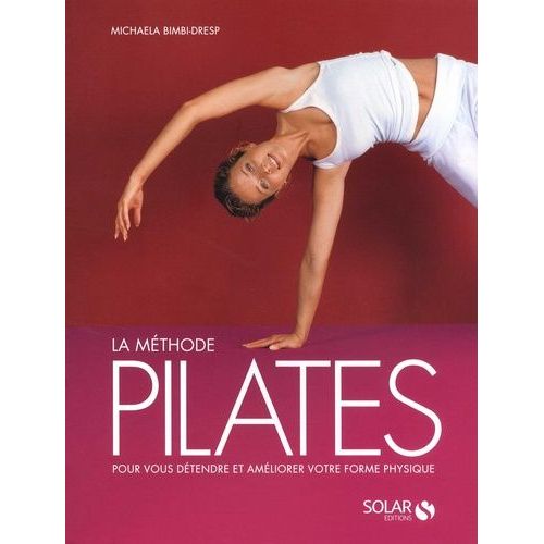 La Méthode Pilates - Les Exercices Originaux Pour Tous Les Niveaux Avec Des Programmes Complets